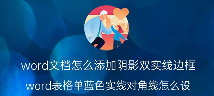 word文档怎么添加阴影双实线边框 word表格单蓝色实线对角线怎么设？